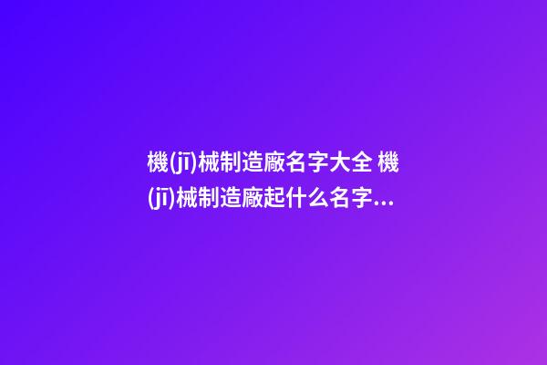 機(jī)械制造廠名字大全 機(jī)械制造廠起什么名字好